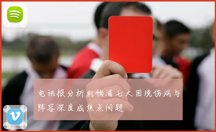 电讯报分析利物浦七大困境伤病与阵容深度成焦点问题
