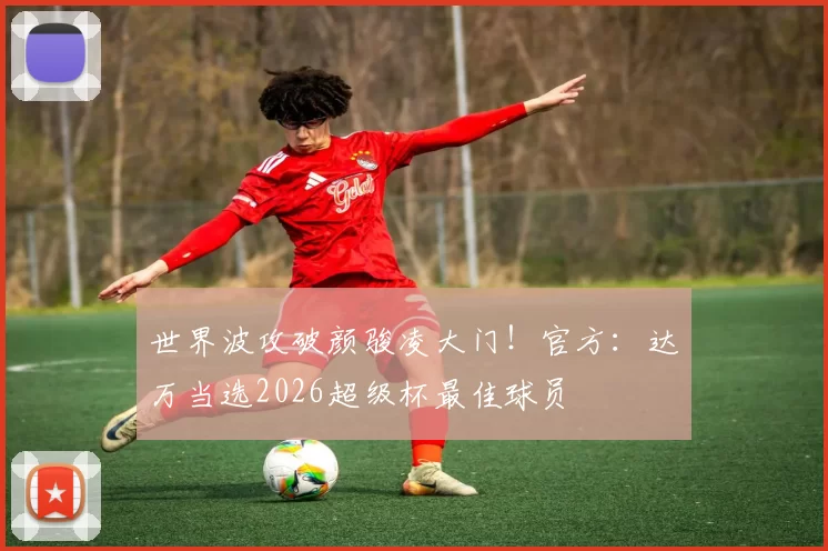 世界波攻破颜骏凌大门！官方：达万当选2026超级杯最佳球员