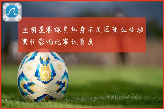 全明星赛球员热身不足因商业活动繁忙影响比赛认真度