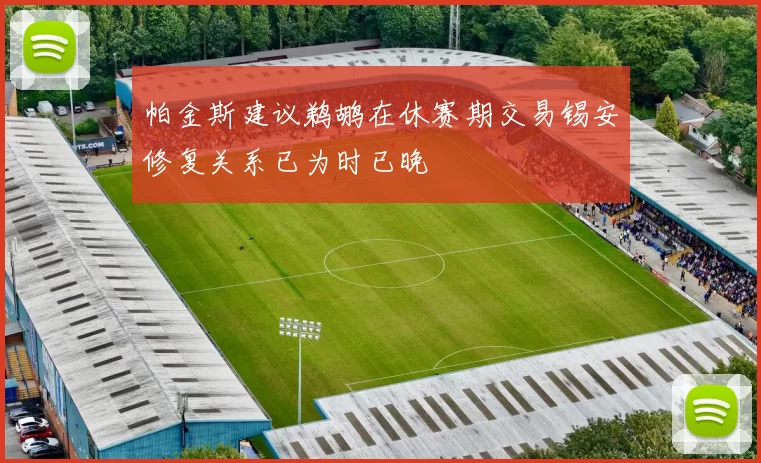 帕金斯建议鹈鹕在休赛期交易锡安修复关系已为时已晚