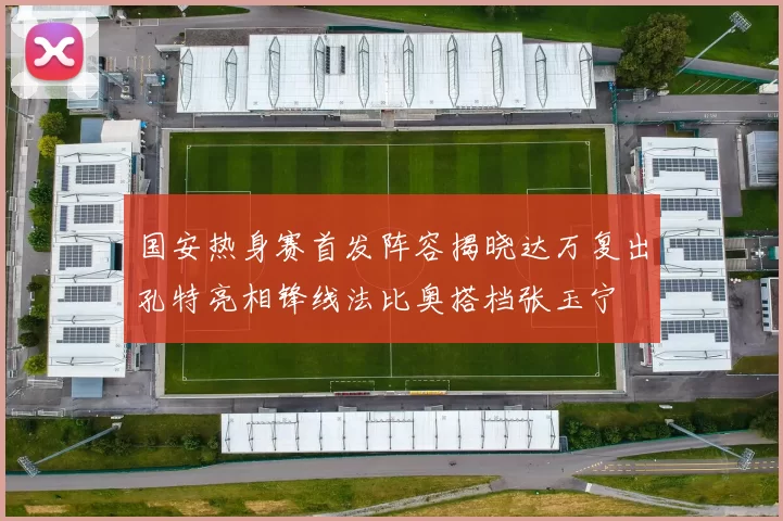国安热身赛首发阵容揭晓达万复出孔特亮相锋线法比奥搭档张玉宁