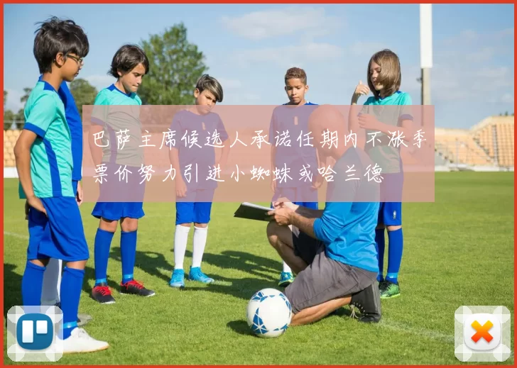 巴萨主席候选人承诺任期内不涨季票价努力引进小蜘蛛或哈兰德