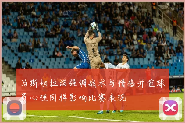 马斯切拉诺强调战术与情感并重球员心理同样影响比赛表现