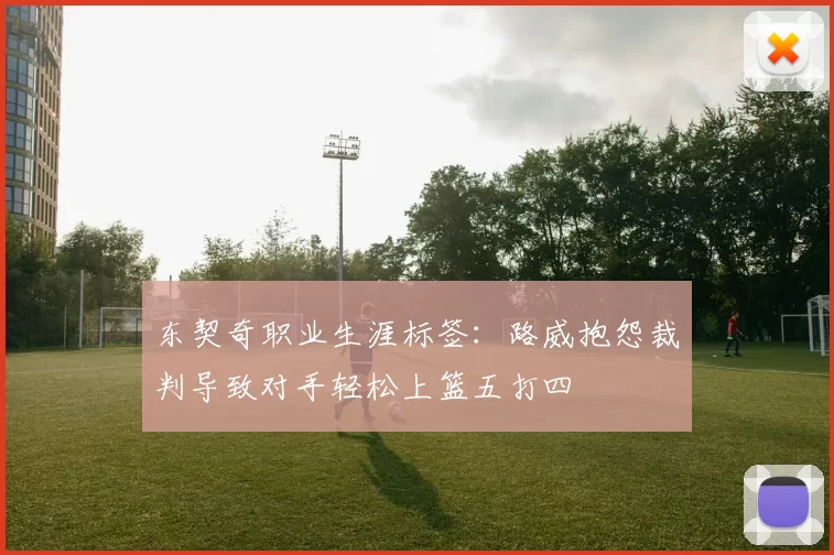 东契奇职业生涯标签：路威抱怨裁判导致对手轻松上篮五打四