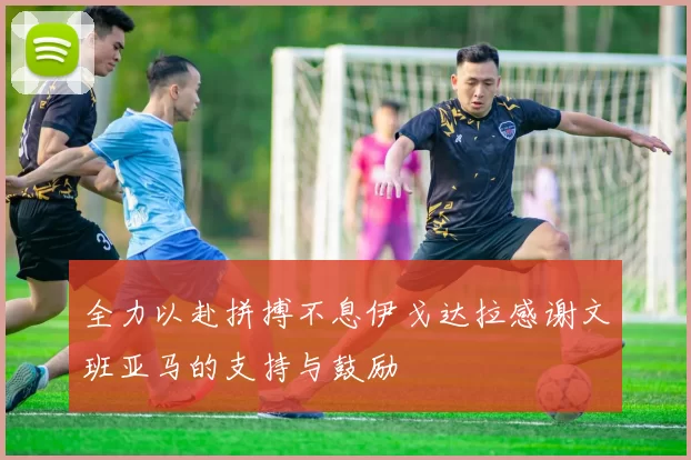 全力以赴拼搏不息伊戈达拉感谢文班亚马的支持与鼓励